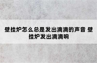 壁挂炉怎么总是发出滴滴的声音 壁挂炉发出滴滴响